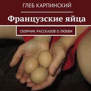 бесплатно читать книгу Французские яйца. Сборник рассказов о любви автора Глеб Карпинский