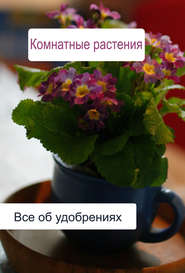 бесплатно читать книгу Комнатные растения. Все об удобренияx автора Илья Мельников