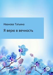 бесплатно читать книгу Я верю в вечность автора Татьяна Иванова