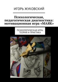 бесплатно читать книгу Психологическая, педагогическая диагностика: мотивационная игра «МАЯК». Психологическая игра: теория и практика автора Игорь Жуковский