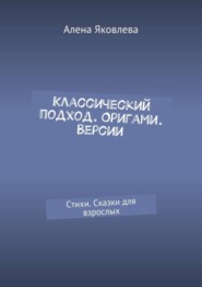 бесплатно читать книгу Классический подход. Оригами. Версии. Стихи. Сказки для взрослых автора Алена Яковлева