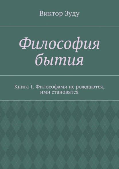 Философия бытия. Книга 1. Философами не рождаются, ими становятся