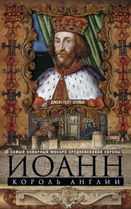 бесплатно читать книгу Иоанн, король Англии. Самый коварный монарх средневековой Европы автора Джон Эплби