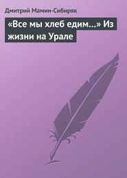 бесплатно читать книгу «Все мы хлеб едим…» Из жизни на Урале автора Дмитрий Мамин-Сибиряк