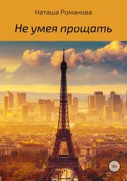 бесплатно читать книгу Не умея прощать автора Наташа Романова
