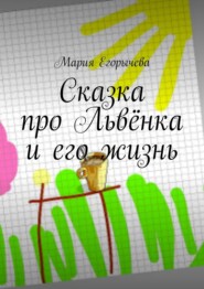 бесплатно читать книгу Сказка про Львёнка и его жизнь автора Мария Егорычева