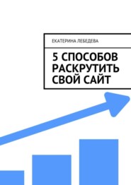 бесплатно читать книгу 5 способов раскрутить свой сайт автора Екатерина Лебедева