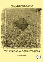 бесплатно читать книгу Горький запах осеннего леса. Три рассказа автора Юлия Добровольская