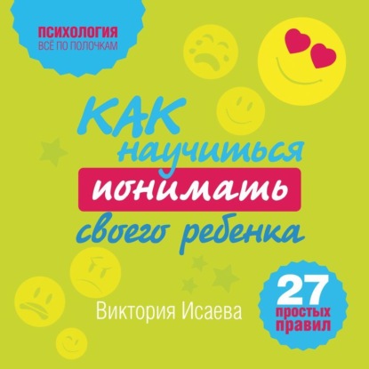 Как научиться понимать своего ребенка: 27 простых правил