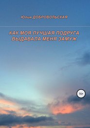 бесплатно читать книгу Как моя лучшая подруга выдавала меня замуж автора Юлия Добровольская