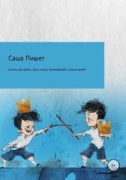 бесплатно читать книгу Сказка про большую войну, про двух глупых королевичей и про очень умных детей автора Саша Пишет