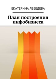 бесплатно читать книгу План построения инфобизнеса автора Екатерина Лебедева