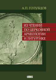 бесплатно читать книгу Из чтений по церковной археологии и литургике автора Александр Голубцов