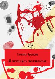 бесплатно читать книгу Я останусь человеком автора Татьяна Трунова