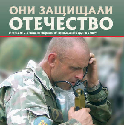 Они защищали Отечество. Военная операция по принуждению Грузии к миру