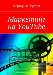 бесплатно читать книгу Маркетинг на YouTube автора Маргарита Акулич