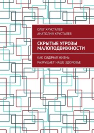 бесплатно читать книгу Скрытые угрозы МАЛОПОДВИЖНОСТИ. Как сидячая жизнь разрушает наше здоровье автора Анатолий Хрусталев