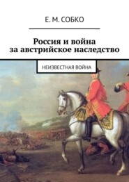 бесплатно читать книгу Россия и война за австрийское наследство. Неизвестная война автора Е. Собко