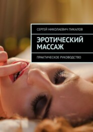 бесплатно читать книгу Эротический массаж. Практическое руководство автора Сергей Пикалов