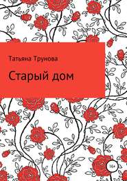бесплатно читать книгу Старый дом автора Татьяна Трунова