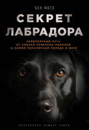 бесплатно читать книгу Секрет лабрадора. Невероятный путь от собаки северных рыбаков к самой популярной породе в мире автора Бен Фогл