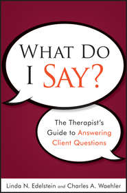 бесплатно читать книгу What Do I Say?. The Therapist's Guide to Answering Client Questions автора Waehler Charles