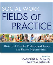 бесплатно читать книгу Social Work Fields of Practice. Historical Trends, Professional Issues, and Future Opportunities автора Dulmus Catherine