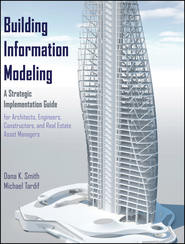 бесплатно читать книгу Building Information Modeling. A Strategic Implementation Guide for Architects, Engineers, Constructors, and Real Estate Asset Managers автора Smith Dana