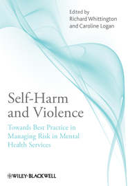 бесплатно читать книгу Self-Harm and Violence. Towards Best Practice in Managing Risk in Mental Health Services автора Logan Caroline