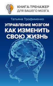 бесплатно читать книгу Управление мозгом. Как изменить свою жизнь автора Татьяна Трофименко
