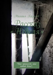 бесплатно читать книгу Рассказ «Неделя». Что принесет мне новый день?.. автора Михаил Казаков