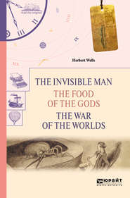 бесплатно читать книгу The invisible man. The food of the gods. The war of the worlds. Человек-невидимка. Пища богов. Война миров автора Герберт Уэллс