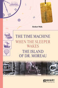 бесплатно читать книгу The time machine. When the sleeper wakes. The island of dr. Moreau. Машина времени. Когда спящий проснется. Остров доктора моро автора Герберт Уэллс