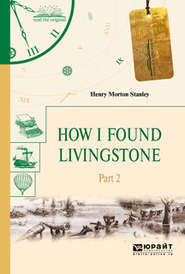 бесплатно читать книгу How I found livingstone. In 2 p. Part 2. Как я нашел ливингстона. В 2 ч. Часть 2 автора Генри Мортон Стэнли