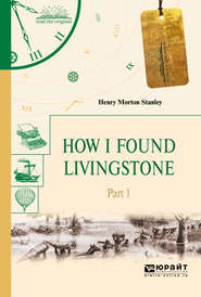 бесплатно читать книгу How I found livingstone. In 2 p. Part 1. Как я нашел ливингстона. В 2 ч. Часть 1 автора Генри Мортон Стэнли