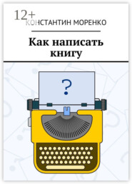 бесплатно читать книгу Как написать книгу автора Константин Моренко