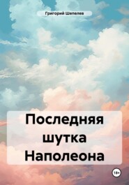 бесплатно читать книгу Последняя шутка Наполеона автора Григорий Шепелев