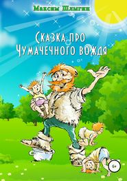 бесплатно читать книгу Сказка про Чумачечного вождя автора Максим Шлыгин