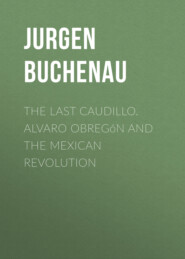 бесплатно читать книгу The Last Caudillo. Alvaro Obregón and the Mexican Revolution автора Jurgen Buchenau