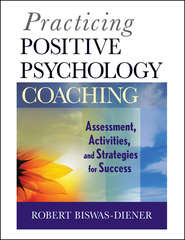 бесплатно читать книгу Practicing Positive Psychology Coaching. Assessment, Activities and Strategies for Success автора Robert Biswas-Diener