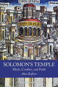 бесплатно читать книгу Solomon's Temple. Myth, Conflict, and Faith автора Alan Balfour