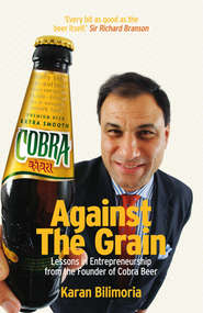 бесплатно читать книгу Against the Grain. Lessons in Entrepreneurship from the Founder of Cobra Beer автора Karan Bilimoria