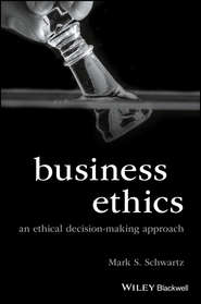 бесплатно читать книгу Business Ethics. An Ethical Decision-Making Approach автора Mark Schwartz