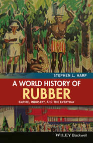 бесплатно читать книгу A World History of Rubber. Empire, Industry, and the Everyday автора Stephen Harp