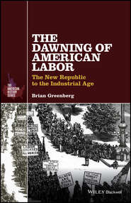 бесплатно читать книгу The Dawning of American Labor. The New Republic to the Industrial Age автора Brian Greenberg