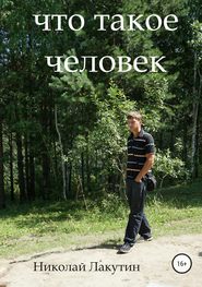 бесплатно читать книгу Что такое человек автора Николай Лакутин