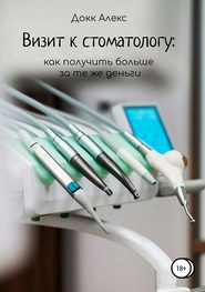 бесплатно читать книгу Визит к стоматологу: как получить больше за те же деньги автора Алекс Докк