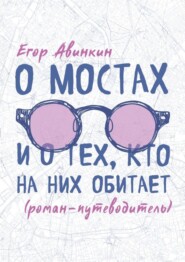 бесплатно читать книгу О мостах и о тех, кто на них обитает. Роман-путеводитель автора Егор Авинкин