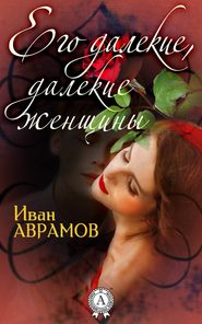 бесплатно читать книгу Его далекие, далекие женщины автора Иван Аврамов