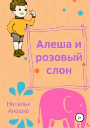 бесплатно читать книгу Алеша и розовый слон автора Наталья Аношко